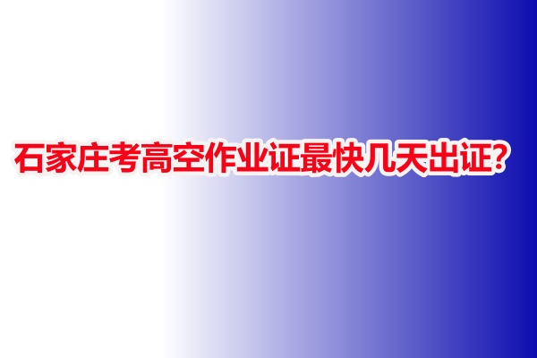 石家莊考高空作業(yè)證最快幾天出證？